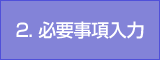 2. 必要事項入力